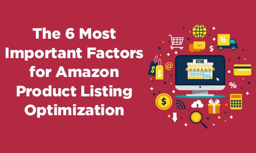 The 6 Most Important Factors of Amazon Product Listing Optimization Blog